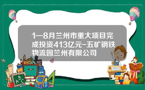 1—8月兰州市重大项目完成投资413亿元-五矿钢铁物流园兰州有限公司