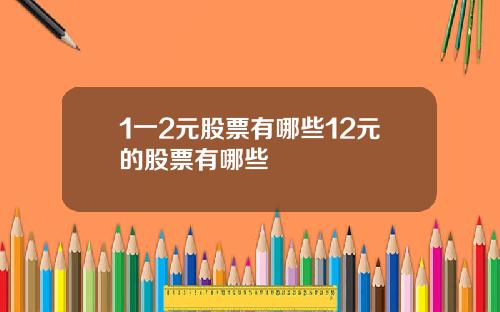 1一2元股票有哪些12元的股票有哪些