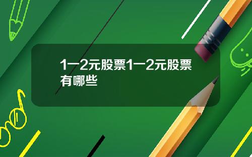 1一2元股票1一2元股票有哪些