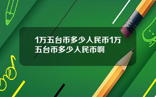 1万五台币多少人民币1万五台币多少人民币啊
