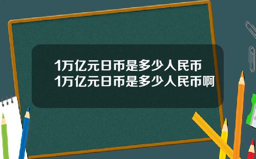 1万亿元日币是多少人民币1万亿元日币是多少人民币啊