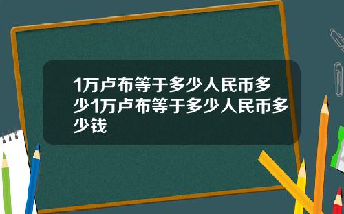 1万卢布等于多少人民币多少1万卢布等于多少人民币多少钱