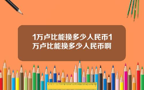 1万卢比能换多少人民币1万卢比能换多少人民币啊