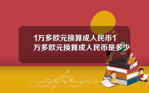 1万多欧元换算成人民币1万多欧元换算成人民币是多少