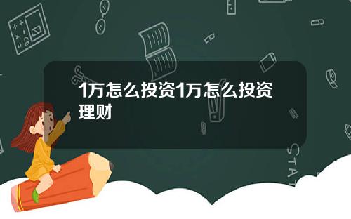 1万怎么投资1万怎么投资理财