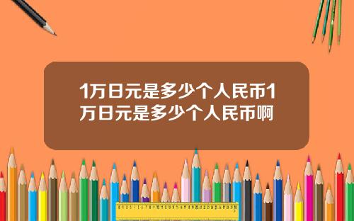 1万日元是多少个人民币1万日元是多少个人民币啊