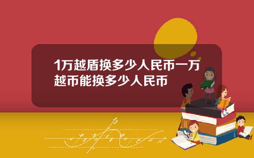 1万越盾换多少人民币一万越币能换多少人民币