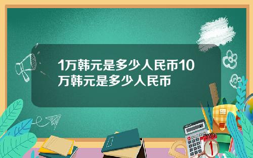 1万韩元是多少人民币10万韩元是多少人民币