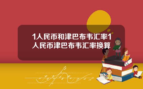 1人民币和津巴布韦汇率1人民币津巴布韦汇率换算