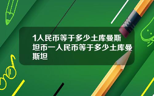 1人民币等于多少土库曼斯坦币一人民币等于多少土库曼斯坦