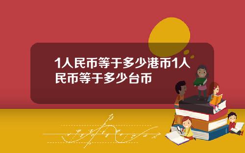 1人民币等于多少港币1人民币等于多少台币