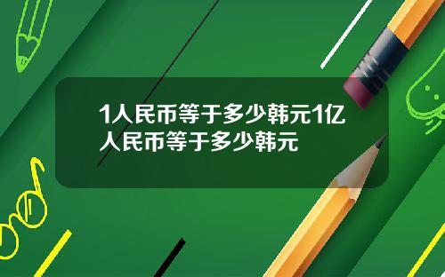 1人民币等于多少韩元1亿人民币等于多少韩元