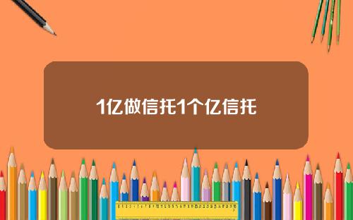 1亿做信托1个亿信托
