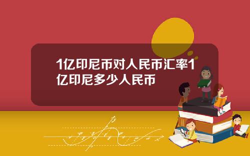 1亿印尼币对人民币汇率1亿印尼多少人民币
