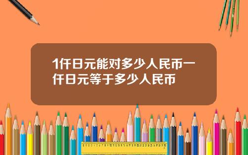 1仟日元能对多少人民币一仟日元等于多少人民币