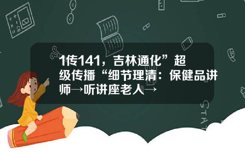 1传141，吉林通化”超级传播“细节理清：保健品讲师→听讲座老人→