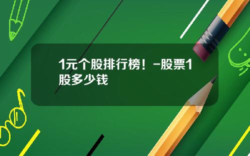 1元个股排行榜！-股票1股多少钱