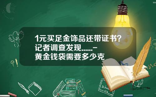 1元买足金饰品还带证书？记者调查发现......-黄金钱袋需要多少克