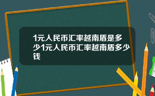 1元人民币汇率越南盾是多少1元人民币汇率越南盾多少钱