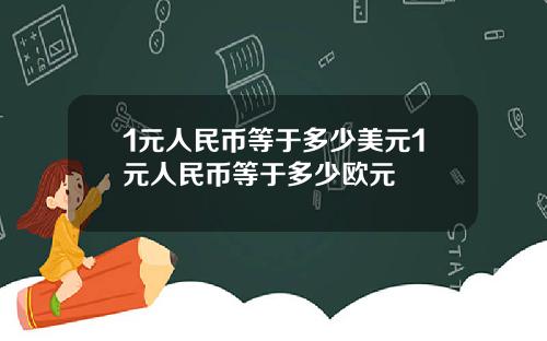 1元人民币等于多少美元1元人民币等于多少欧元