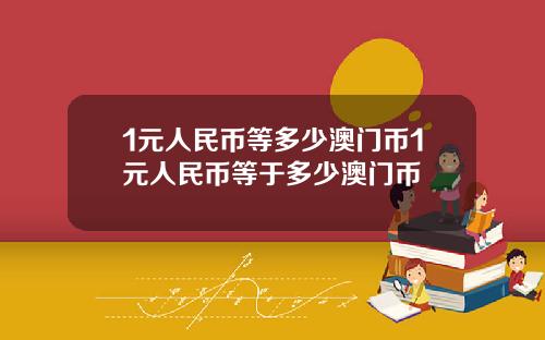 1元人民币等多少澳门币1元人民币等于多少澳门币