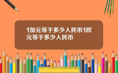 1加元等于多少人民币1欧元等于多少人民币