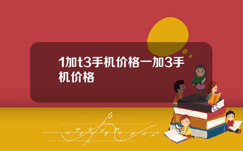 1加t3手机价格一加3手机价格