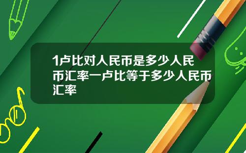 1卢比对人民币是多少人民币汇率一卢比等于多少人民币汇率