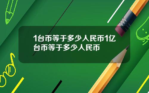 1台币等于多少人民币1亿台币等于多少人民币