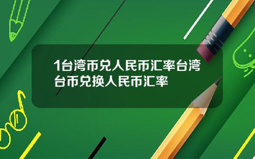 1台湾币兑人民币汇率台湾台币兑换人民币汇率