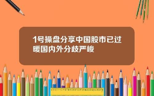 1号操盘分享中国股市已过暖国内外分歧严峻