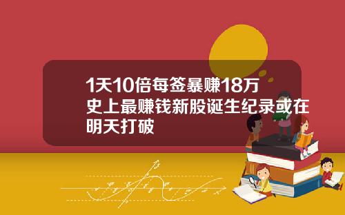 1天10倍每签暴赚18万史上最赚钱新股诞生纪录或在明天打破