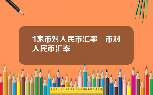 1家币对人民币汇率趆币对人民币汇率