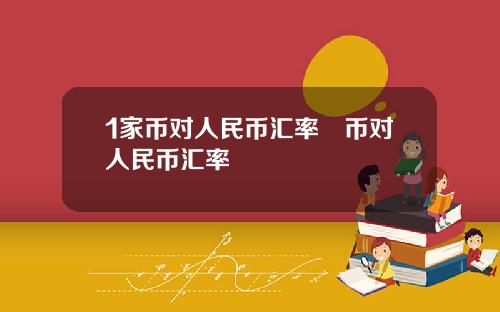 1家币对人民币汇率趆币对人民币汇率