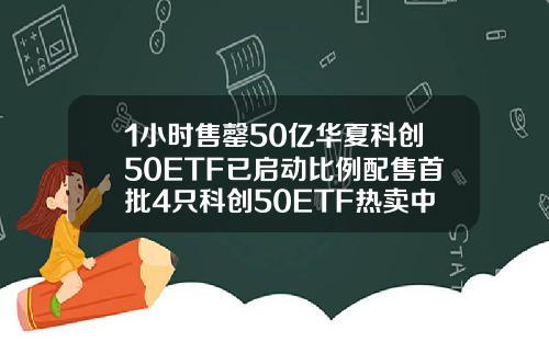 1小时售罄50亿华夏科创50ETF已启动比例配售首批4只科创50ETF热卖中