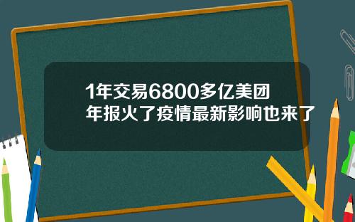1年交易6800多亿美团年报火了疫情最新影响也来了