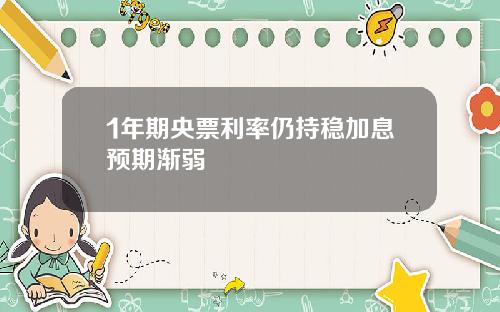 1年期央票利率仍持稳加息预期渐弱