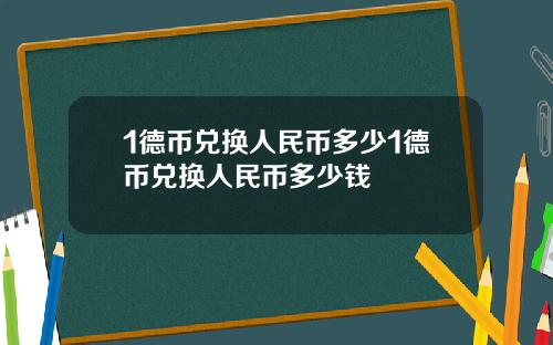 1德币兑换人民币多少1德币兑换人民币多少钱