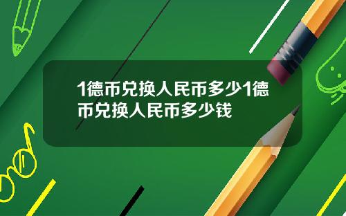 1德币兑换人民币多少1德币兑换人民币多少钱