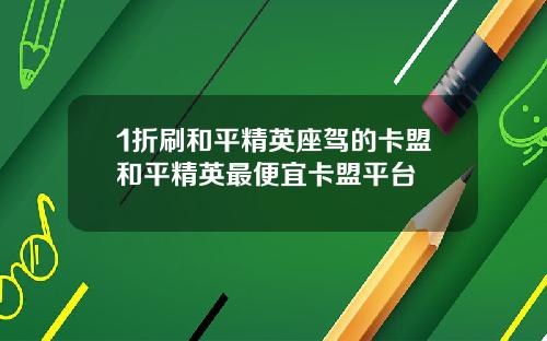 1折刷和平精英座驾的卡盟和平精英最便宜卡盟平台