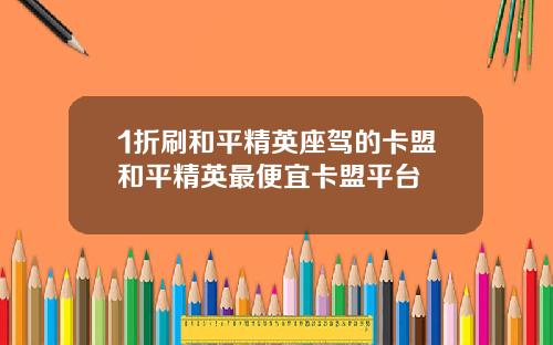 1折刷和平精英座驾的卡盟和平精英最便宜卡盟平台