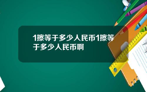 1擦等于多少人民币1擦等于多少人民币啊