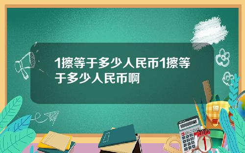 1擦等于多少人民币1擦等于多少人民币啊