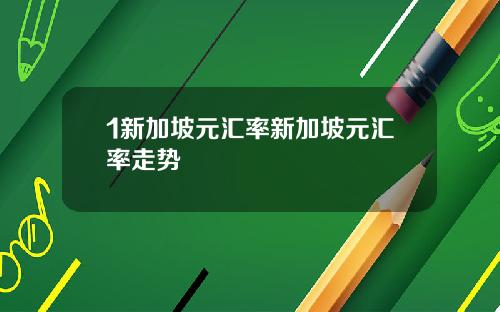 1新加坡元汇率新加坡元汇率走势