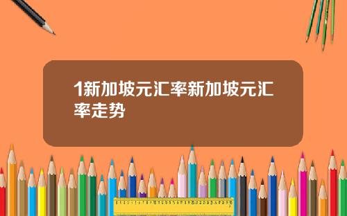 1新加坡元汇率新加坡元汇率走势