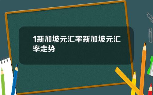 1新加坡元汇率新加坡元汇率走势
