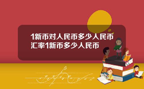 1新币对人民币多少人民币汇率1新币多少人民币