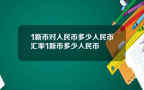 1新币对人民币多少人民币汇率1新币多少人民币