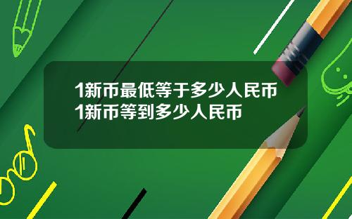 1新币最低等于多少人民币1新币等到多少人民币