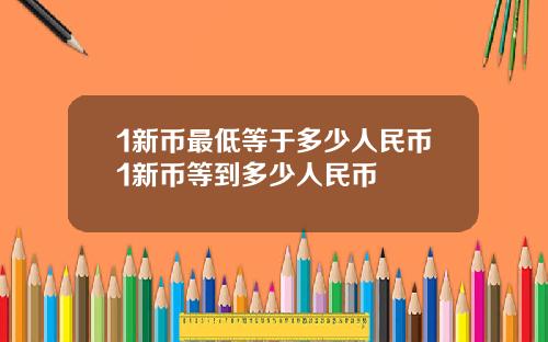 1新币最低等于多少人民币1新币等到多少人民币